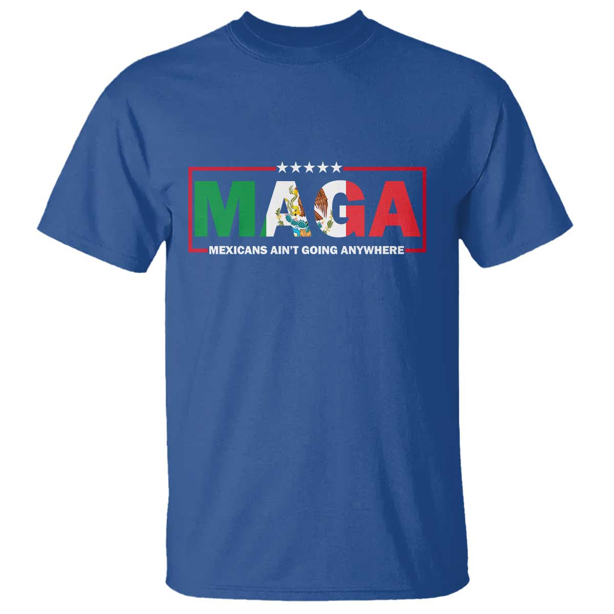 Mexicans Ain't Going Anywhere T Shirt Mexico Flag Immigrants Rights TS02 Royal Blue Print Your Wear