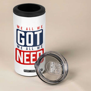 We All We Got We All We Need Motivational 4 in 1 Can Cooler Tumbler Minimalist Bold Sports Style TS02 Print Your Wear