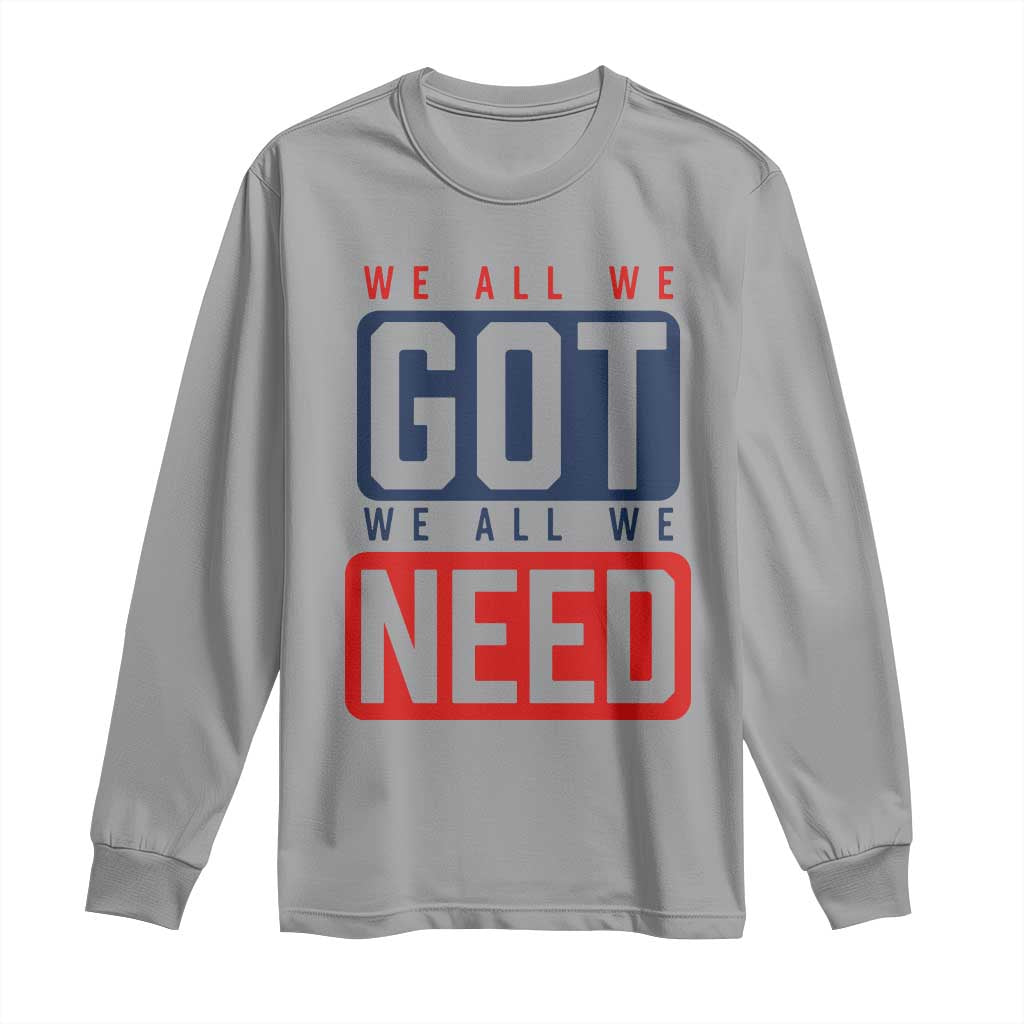We All We Got We All We Need Motivational Long Sleeve Shirt Minimalist Bold Sports Style TS02 Sport Gray Print Your Wear