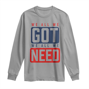 We All We Got We All We Need Motivational Long Sleeve Shirt Minimalist Bold Sports Style TS02 Sport Gray Print Your Wear
