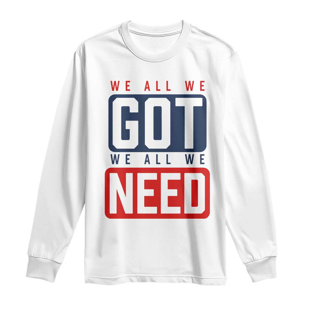 We All We Got We All We Need Motivational Long Sleeve Shirt Minimalist Bold Sports Style TS02 White Print Your Wear