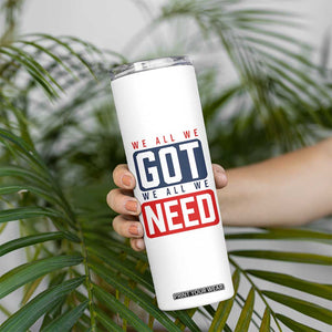 We All We Got We All We Need Motivational Skinny Tumbler Minimalist Bold Sports Style TS02 Print Your Wear