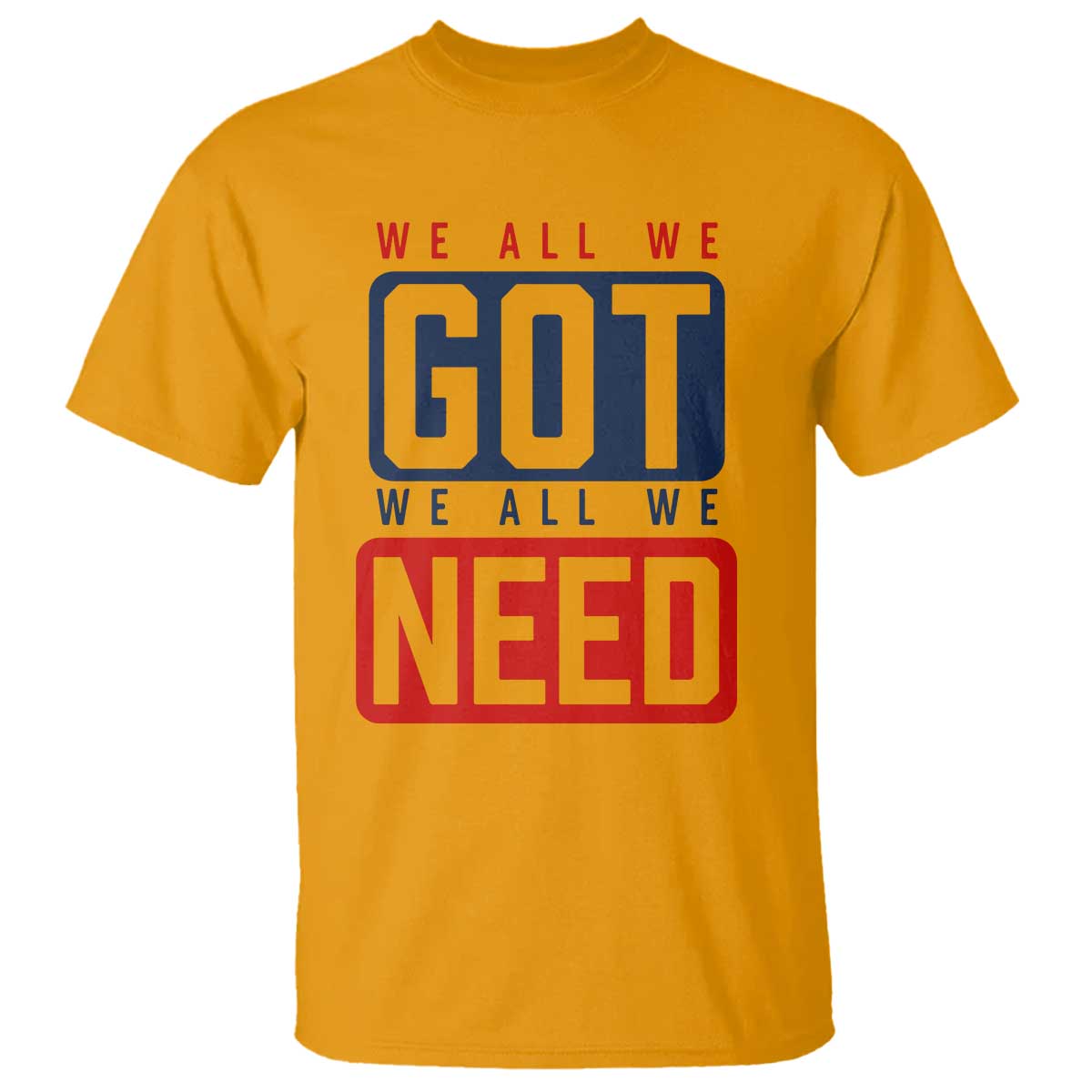 We All We Got We All We Need Motivational T Shirt Minimalist Bold Sports Style TS02 Gold Print Your Wear