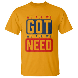We All We Got We All We Need Motivational T Shirt Minimalist Bold Sports Style TS02 Gold Print Your Wear