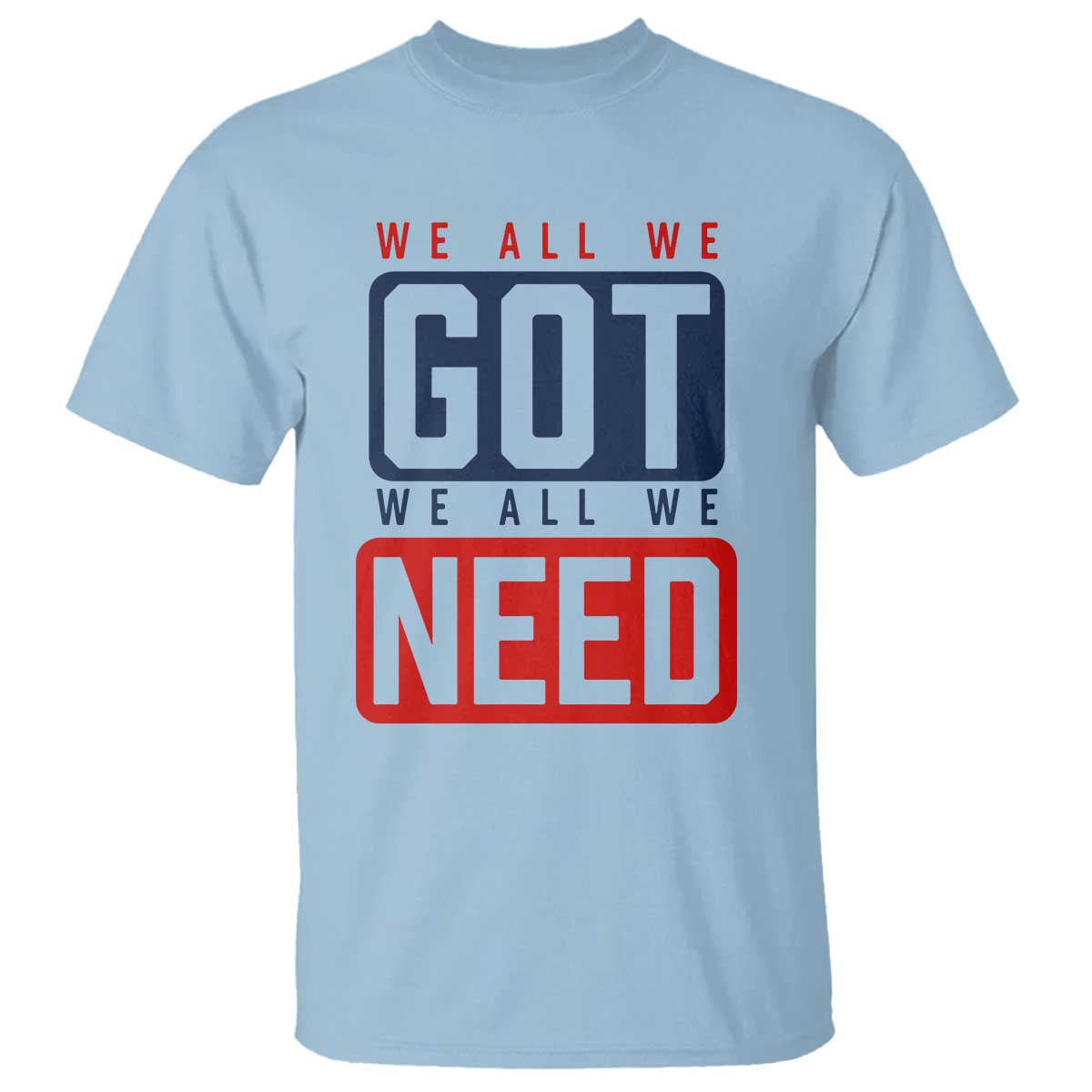 We All We Got We All We Need Motivational T Shirt Minimalist Bold Sports Style TS02 Light Blue Print Your Wear
