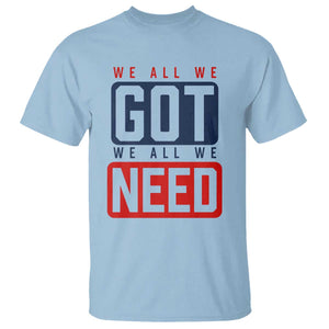 We All We Got We All We Need Motivational T Shirt Minimalist Bold Sports Style TS02 Light Blue Print Your Wear