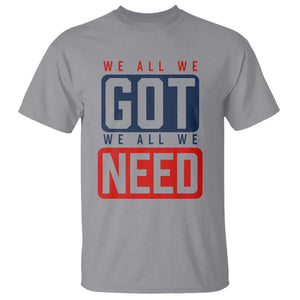 We All We Got We All We Need Motivational T Shirt Minimalist Bold Sports Style TS02 Sport Gray Print Your Wear