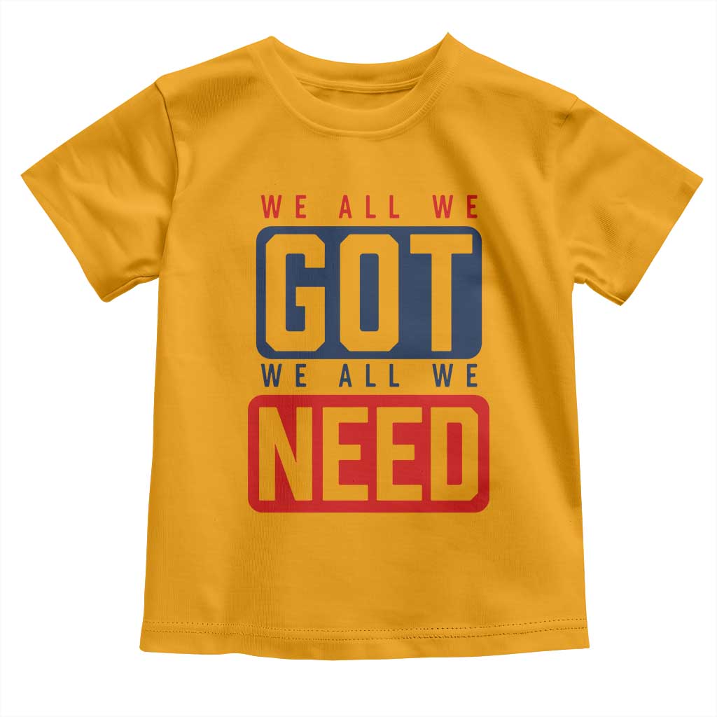 We All We Got We All We Need Motivational Toddler T Shirt Minimalist Bold Sports Style TS02 Gold Print Your Wear