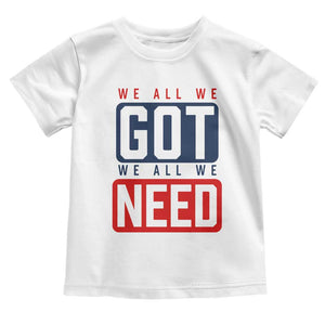 We All We Got We All We Need Motivational Toddler T Shirt Minimalist Bold Sports Style TS02 White Print Your Wear