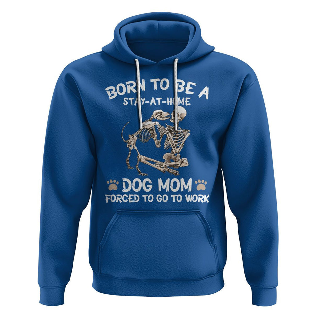 Dog Mom Hoodie Born To Be A Stay At Home Dog Mom Forced To Go To Work TS02 Royal Blue Printyourwear