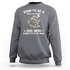 Dog Mom Sweatshirt Born To Be A Stay At Home Dog Mom Forced To Go To Work TS02 Charcoal Printyourwear