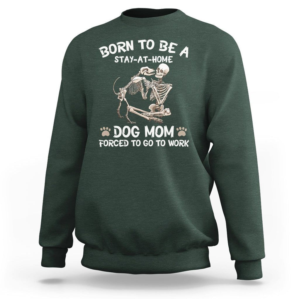 Dog Mom Sweatshirt Born To Be A Stay At Home Dog Mom Forced To Go To Work TS02 Dark Forest Green Printyourwear