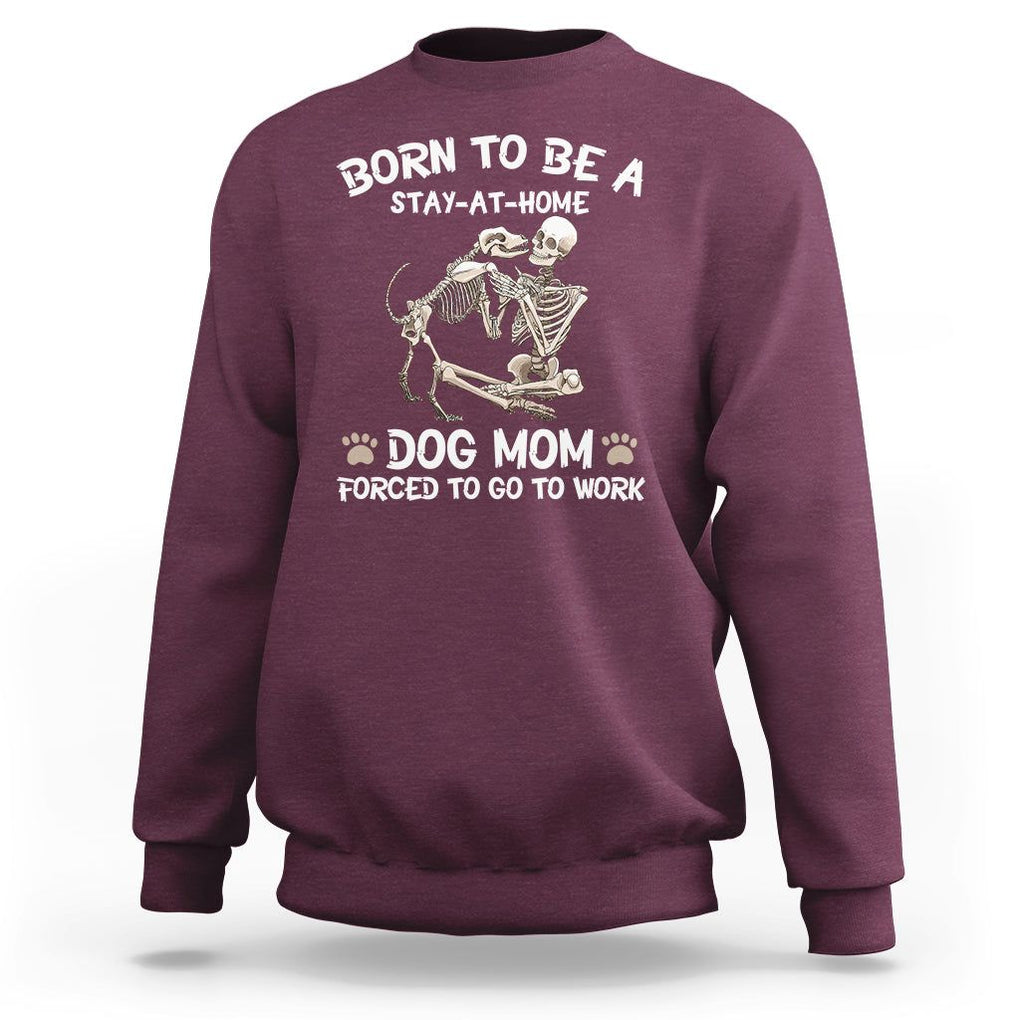 Dog Mom Sweatshirt Born To Be A Stay At Home Dog Mom Forced To Go To Work TS02 Maroon Printyourwear