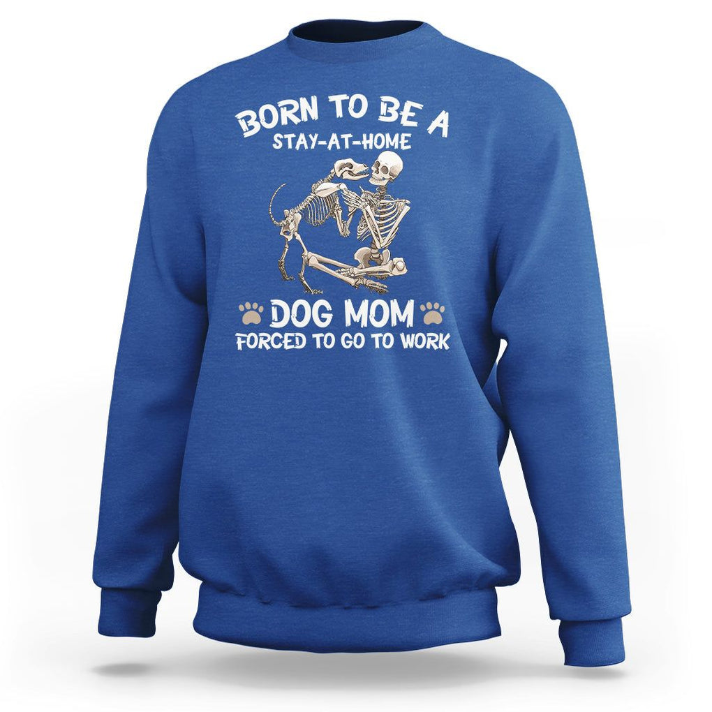 Dog Mom Sweatshirt Born To Be A Stay At Home Dog Mom Forced To Go To Work TS02 Royal Blue Printyourwear