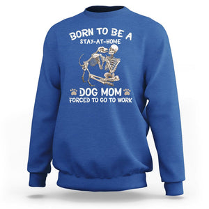 Dog Mom Sweatshirt Born To Be A Stay At Home Dog Mom Forced To Go To Work TS02 Royal Blue Printyourwear
