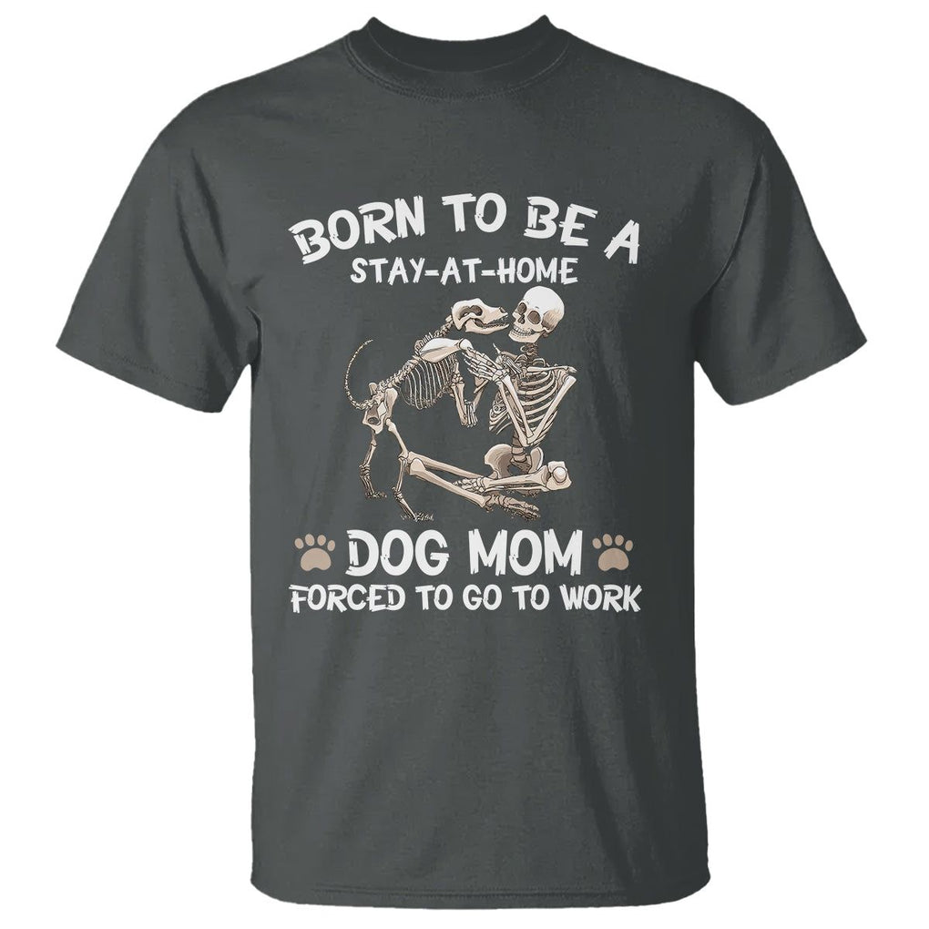 Dog Mom T Shirt Born To Be A Stay At Home Dog Mom Forced To Go To Work TS02 Dark Heather Printyourwear