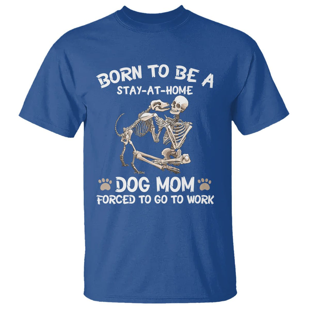 Dog Mom T Shirt Born To Be A Stay At Home Dog Mom Forced To Go To Work TS02 Royal Blue Printyourwear