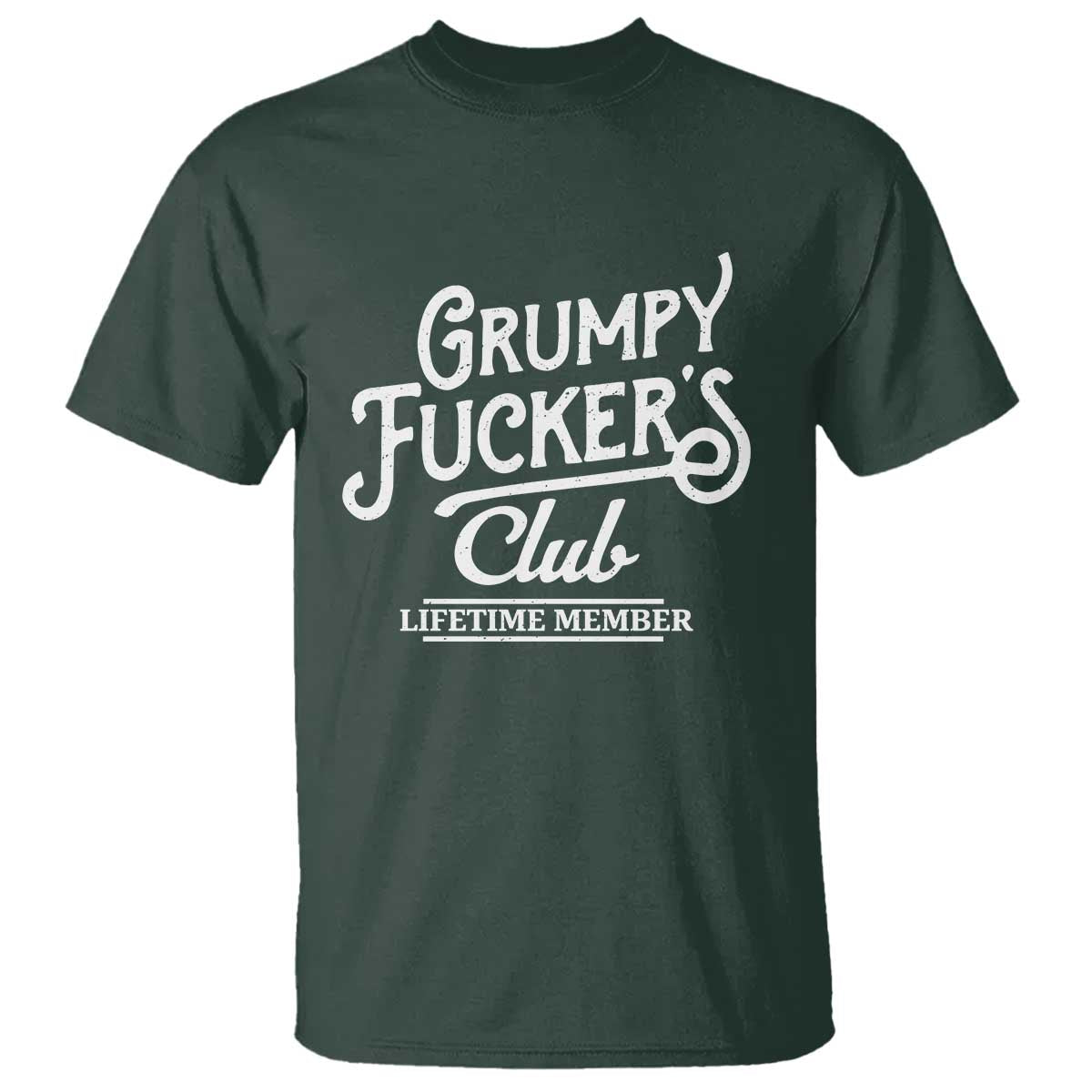 Grumpy Fucker's Club Lifetime Member T Shirt Funny Distressed Sarcastic Adult Humor Slogan Typography TS02 Dark Forest Green Print Your Wear
