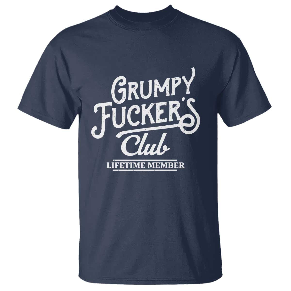 Grumpy Fucker's Club Lifetime Member T Shirt Funny Distressed Sarcastic Adult Humor Slogan Typography TS02 Navy Print Your Wear