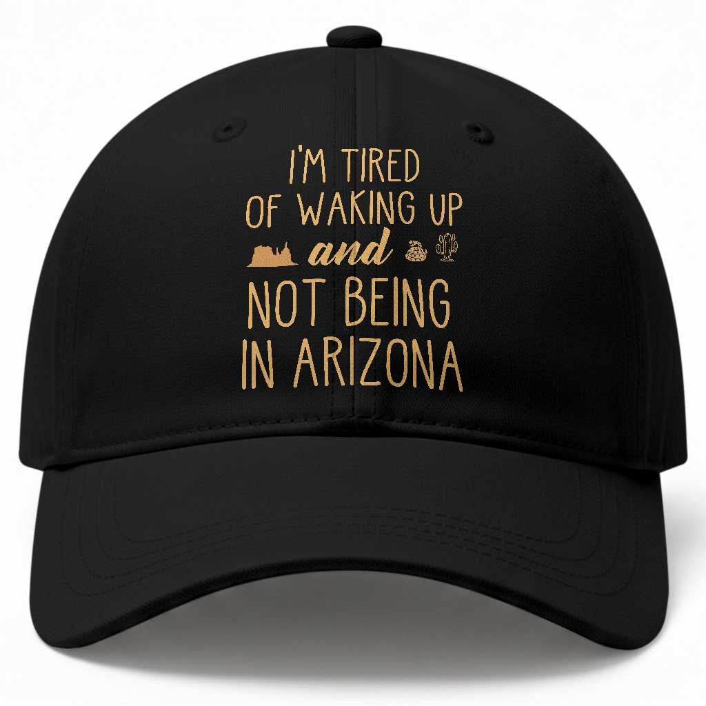 Funny Im Tired Of Waking Up And Not Being In Arizona Graphic Baseball Cap Desert Vacation Nostalgia Souvenir TS02 Print Your Wear