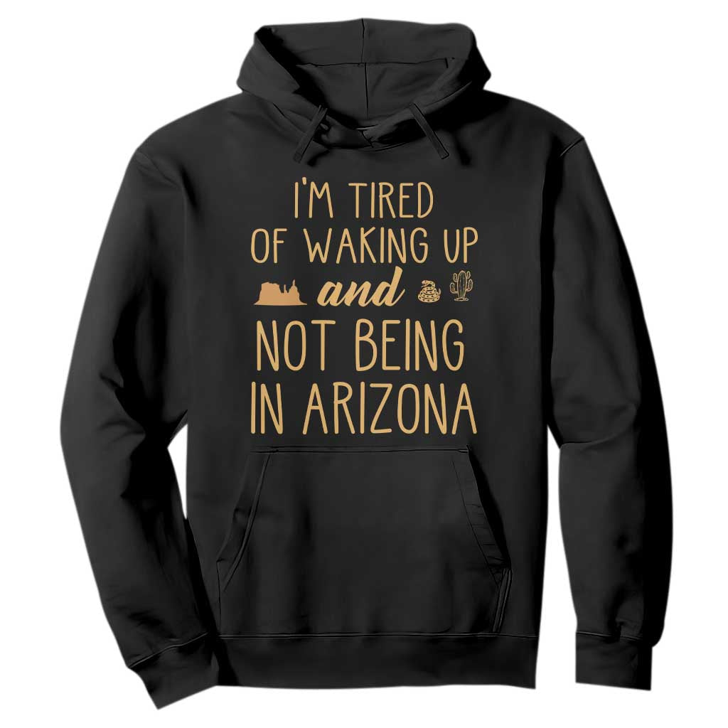 Funny Im Tired Of Waking Up And Not Being In Arizona Graphic Hoodie Desert Vacation Nostalgia Souvenir TS02 Black Print Your Wear