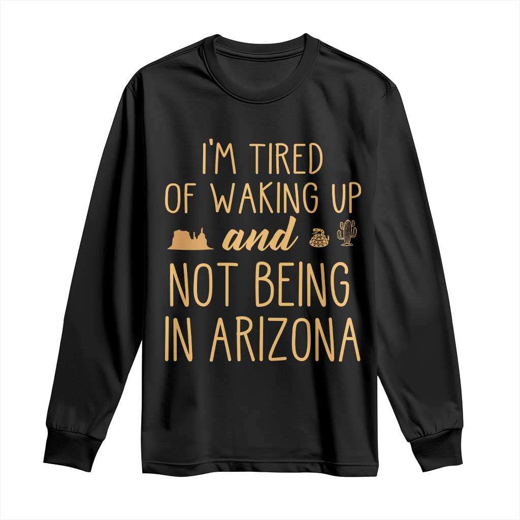 Funny Im Tired Of Waking Up And Not Being In Arizona Graphic Long Sleeve Shirt Desert Vacation Nostalgia Souvenir TS02 Black Print Your Wear