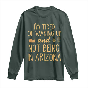 Funny Im Tired Of Waking Up And Not Being In Arizona Graphic Long Sleeve Shirt Desert Vacation Nostalgia Souvenir