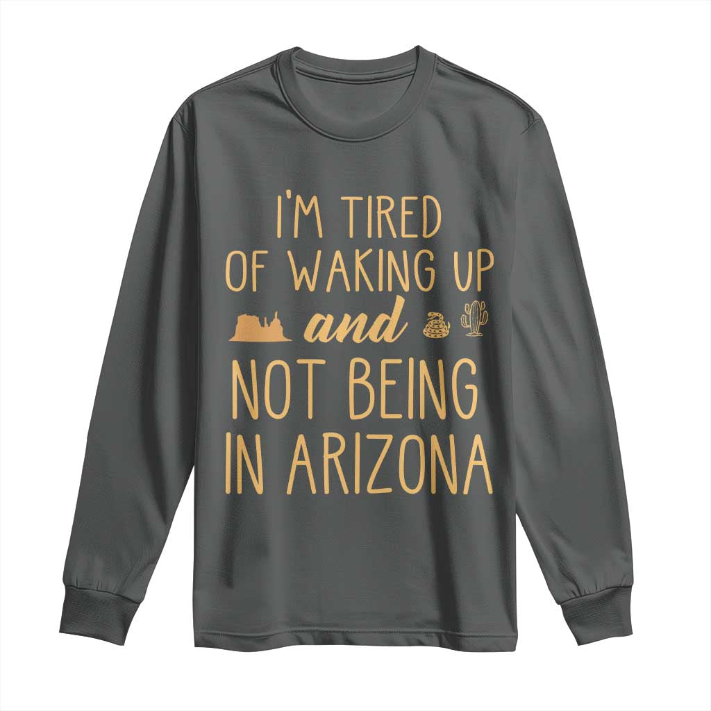 Funny Im Tired Of Waking Up And Not Being In Arizona Graphic Long Sleeve Shirt Desert Vacation Nostalgia Souvenir