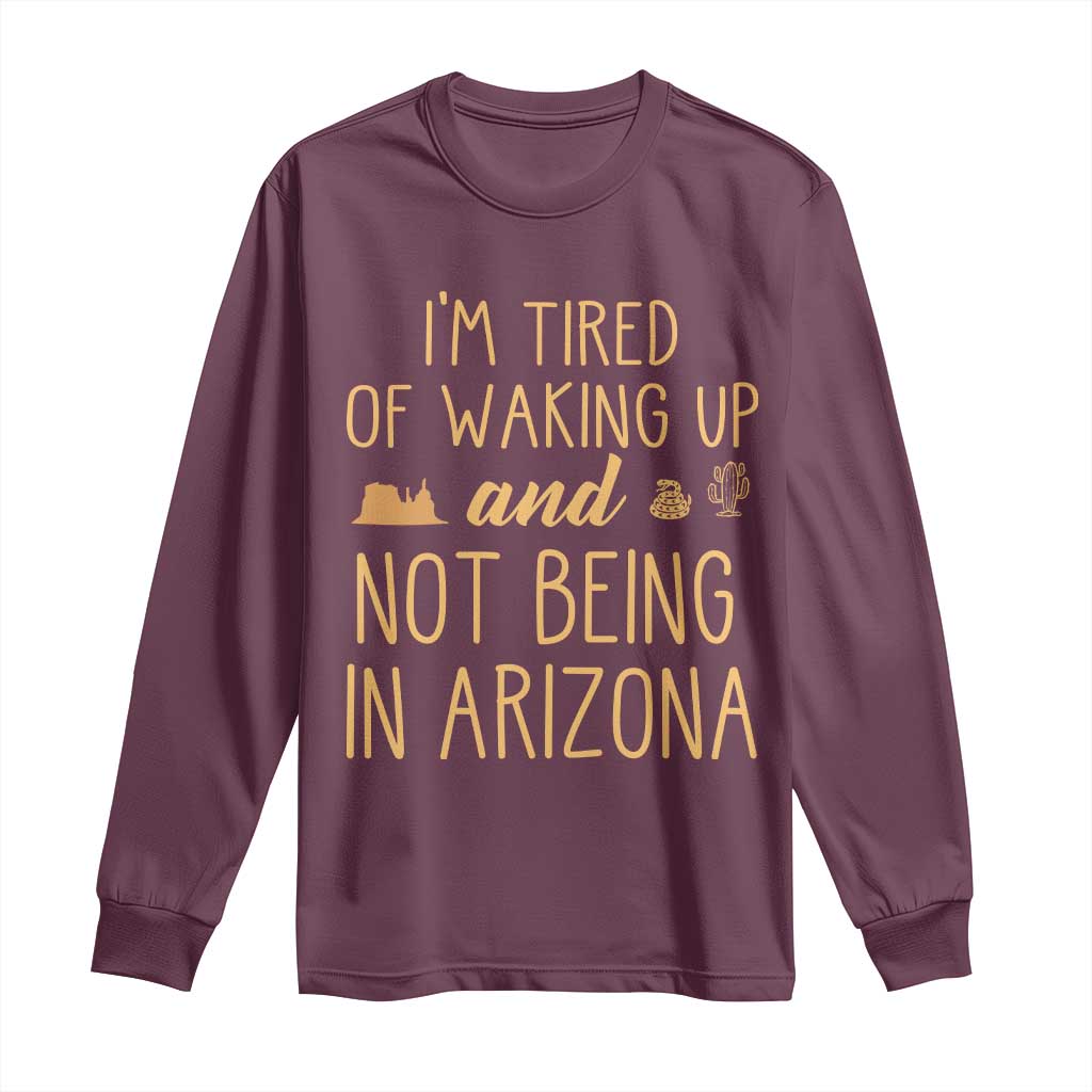 Funny Im Tired Of Waking Up And Not Being In Arizona Graphic Long Sleeve Shirt Desert Vacation Nostalgia Souvenir