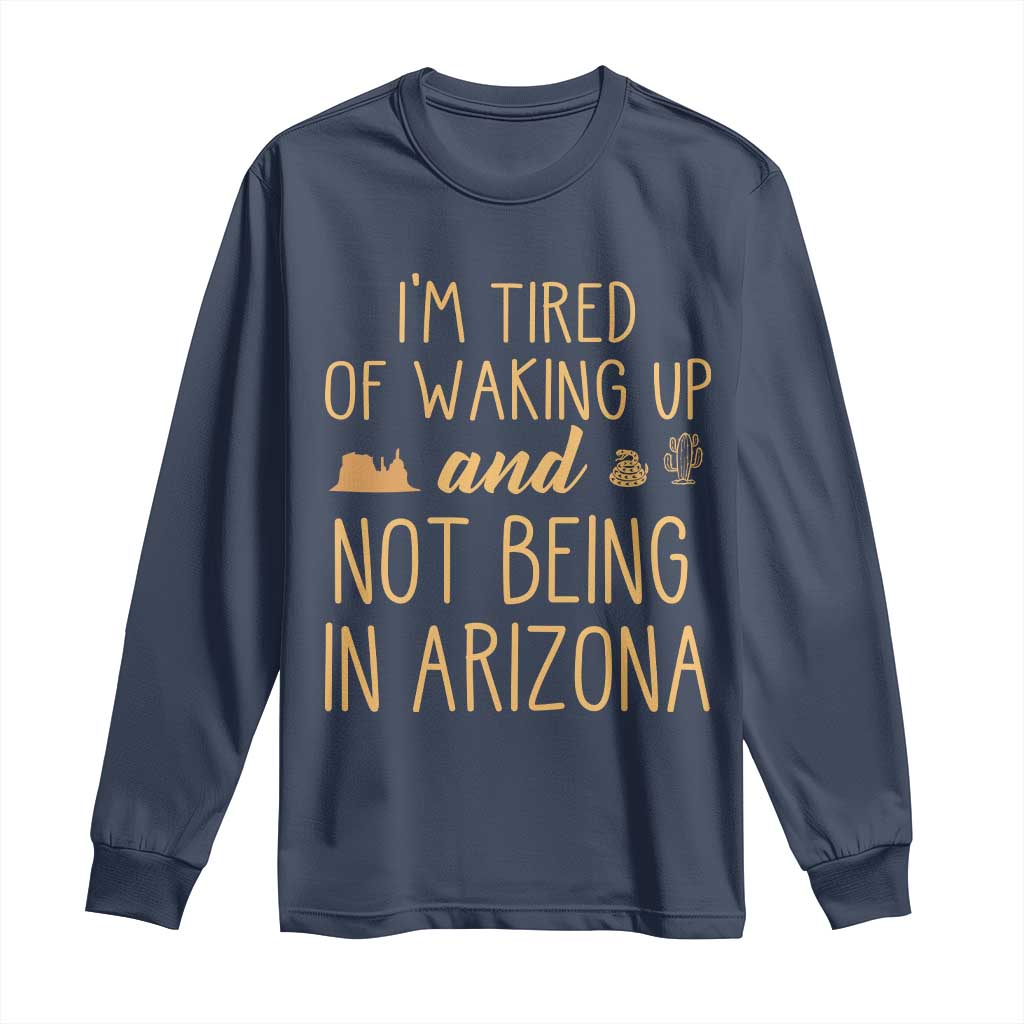 Funny Im Tired Of Waking Up And Not Being In Arizona Graphic Long Sleeve Shirt Desert Vacation Nostalgia Souvenir