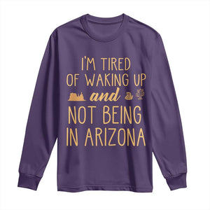 Funny Im Tired Of Waking Up And Not Being In Arizona Graphic Long Sleeve Shirt Desert Vacation Nostalgia Souvenir