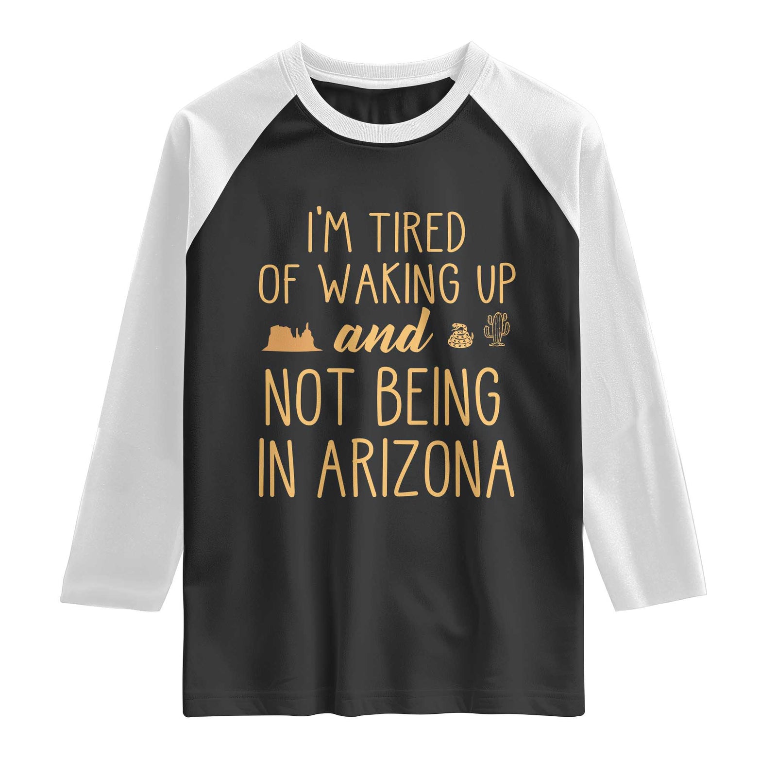 Funny Im Tired Of Waking Up And Not Being In Arizona Graphic Raglan Shirt Desert Vacation Nostalgia Souvenir TS02 Black White Print Your Wear
