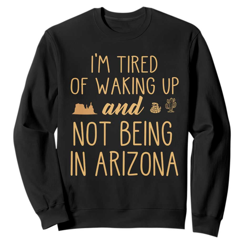 Funny Im Tired Of Waking Up And Not Being In Arizona Graphic Sweatshirt Desert Vacation Nostalgia Souvenir