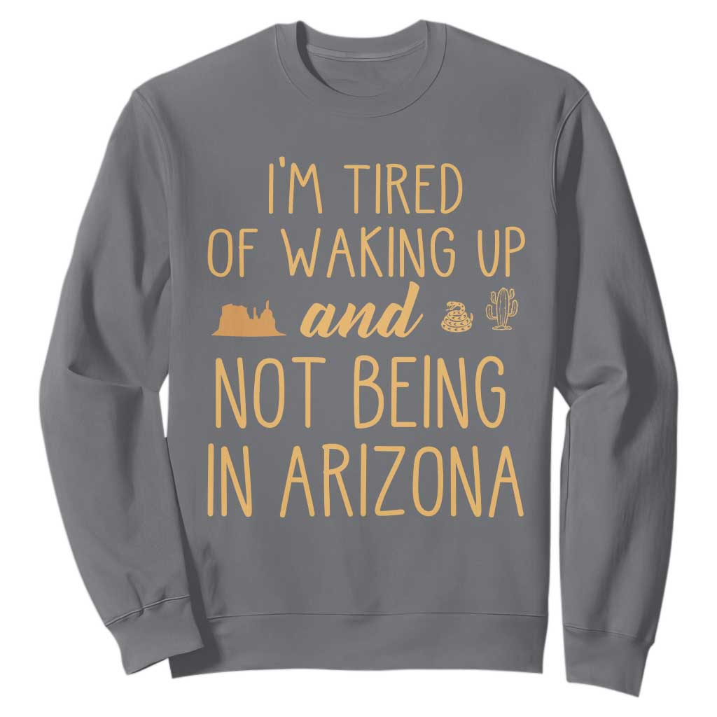 Funny Im Tired Of Waking Up And Not Being In Arizona Graphic Sweatshirt Desert Vacation Nostalgia Souvenir