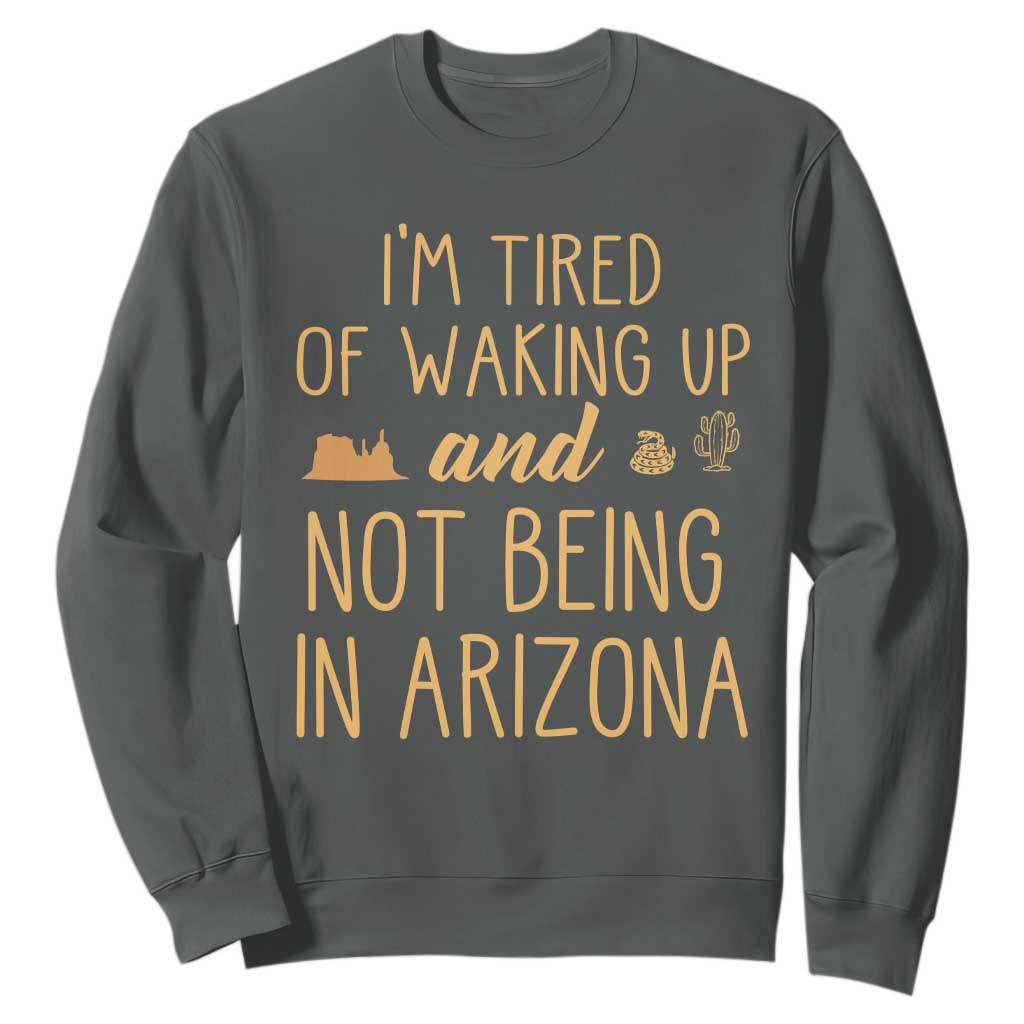 Funny Im Tired Of Waking Up And Not Being In Arizona Graphic Sweatshirt Desert Vacation Nostalgia Souvenir