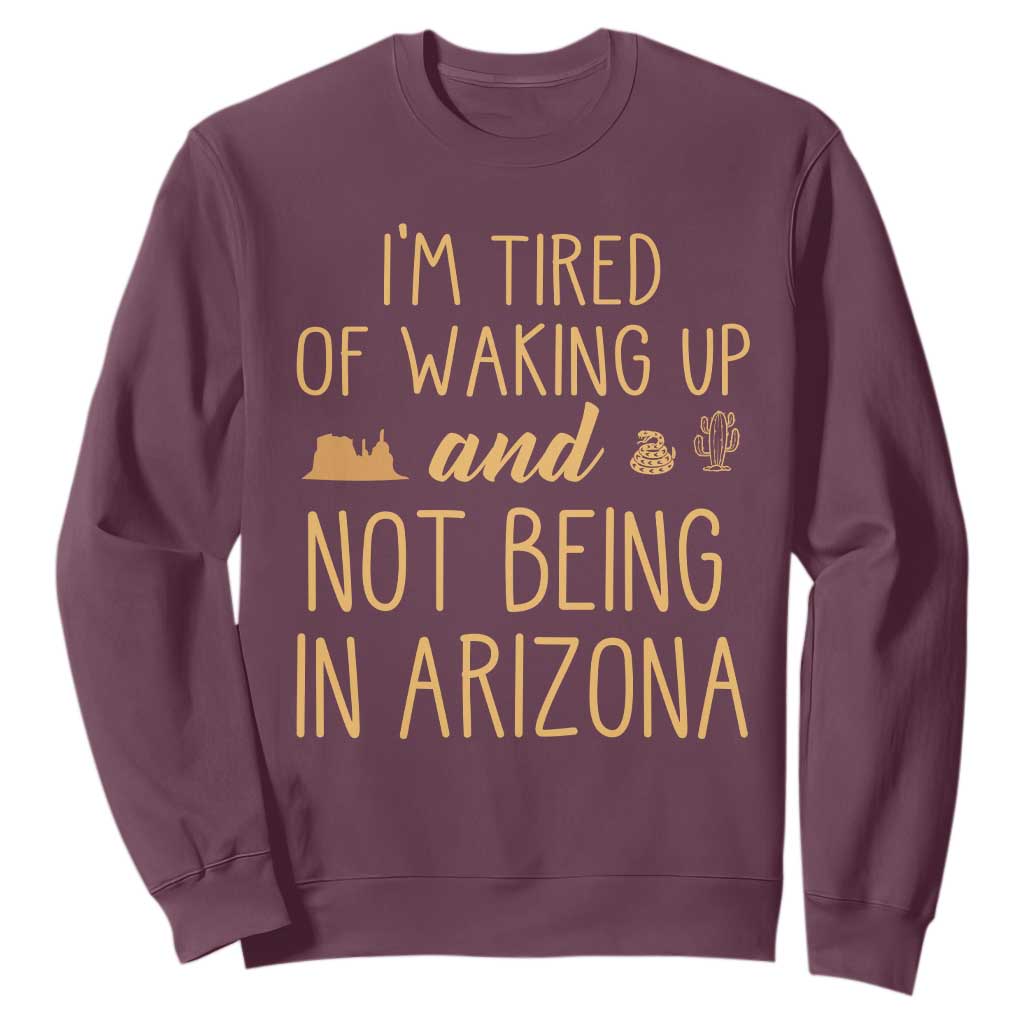 Funny Im Tired Of Waking Up And Not Being In Arizona Graphic Sweatshirt Desert Vacation Nostalgia Souvenir
