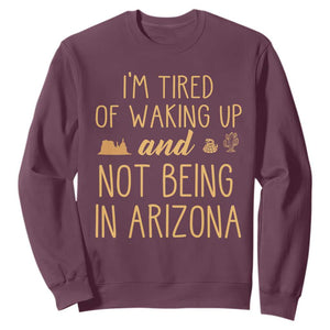 Funny Im Tired Of Waking Up And Not Being In Arizona Graphic Sweatshirt Desert Vacation Nostalgia Souvenir
