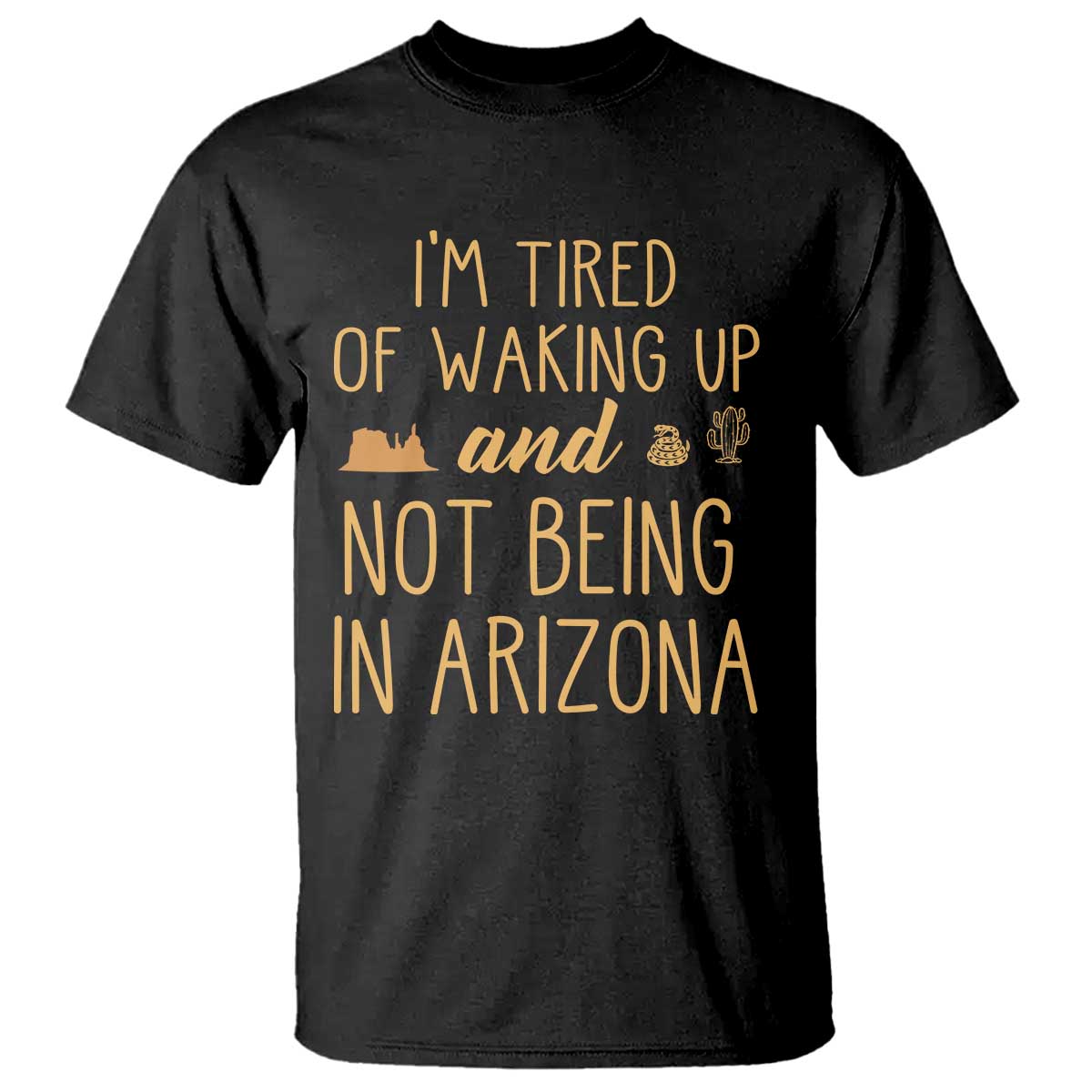 Funny Im Tired Of Waking Up And Not Being In Arizona Graphic T Shirt Desert Vacation Nostalgia Souvenir TS02 Black Print Your Wear