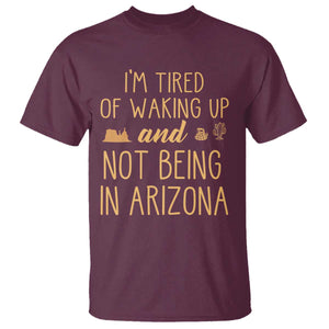 Funny Im Tired Of Waking Up And Not Being In Arizona Graphic T Shirt Desert Vacation Nostalgia Souvenir
