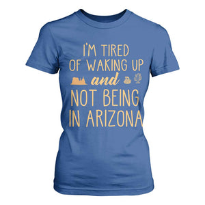 Funny Im Tired Of Waking Up And Not Being In Arizona Graphic T Shirt For Women Desert Vacation Nostalgia Souvenir