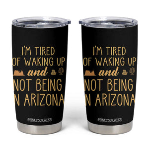 Funny Im Tired Of Waking Up And Not Being In Arizona Graphic Tumbler Cup Desert Vacation Nostalgia Souvenir