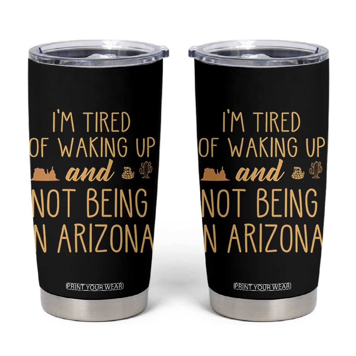 Funny Im Tired Of Waking Up And Not Being In Arizona Graphic Tumbler Cup Desert Vacation Nostalgia Souvenir TS02 Black Print Your Wear