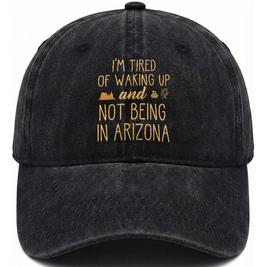 Funny Im Tired Of Waking Up And Not Being In Arizona Graphic Washed Cotton Baseball Cap Desert Vacation Nostalgia Souvenir TS02 Print Your Wear