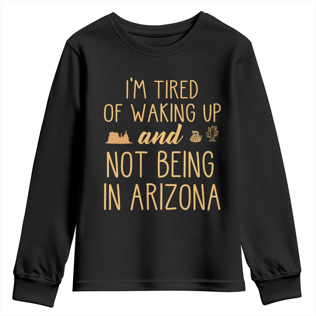 Funny Im Tired Of Waking Up And Not Being In Arizona Graphic Youth Sweatshirt Desert Vacation Nostalgia Souvenir TS02 Black Print Your Wear