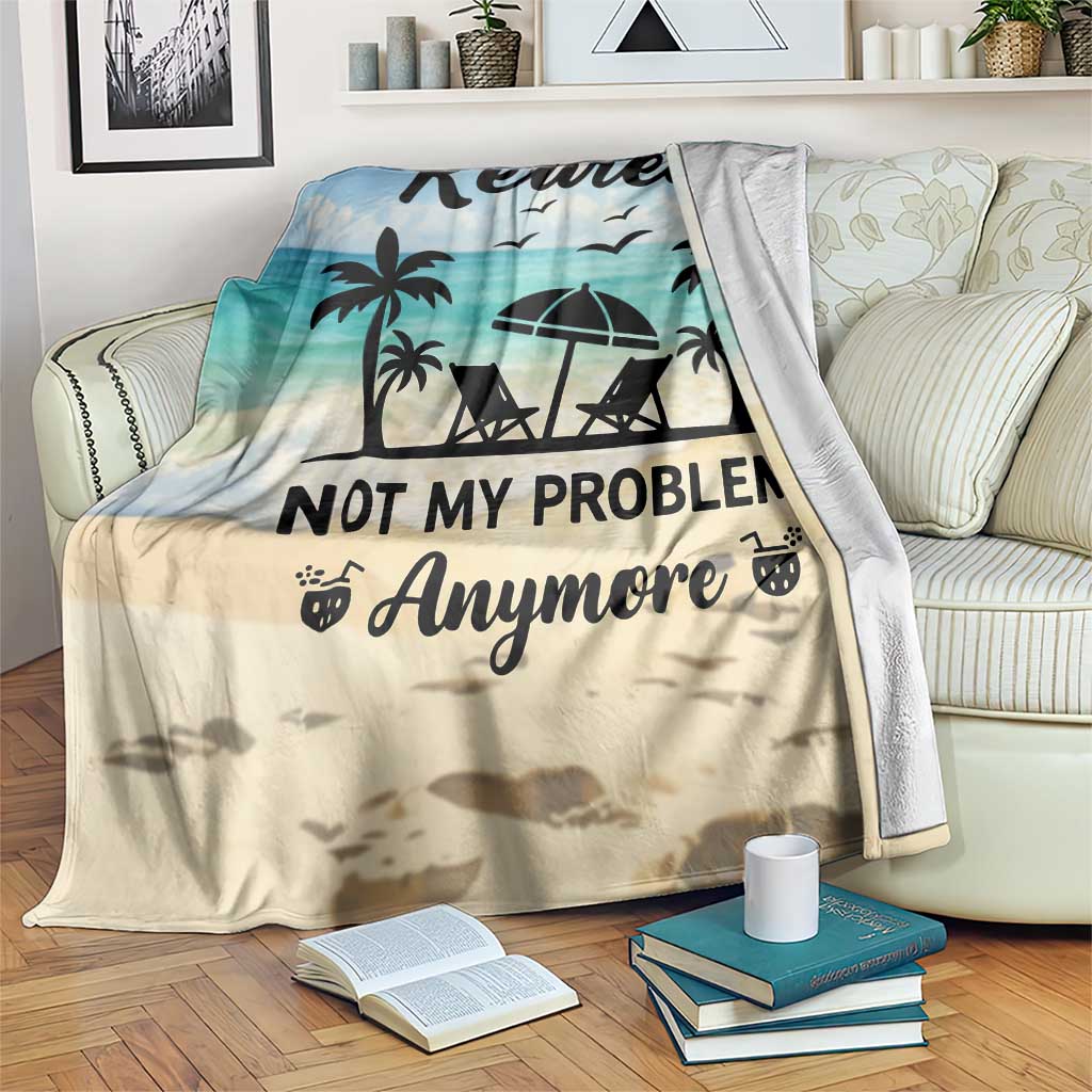 Retired Not My Problem Anymore Funny Beach Vacation Throw Blanket Retirement Gag Gift Oasis Summer Vibes TS02 Print Your Wear