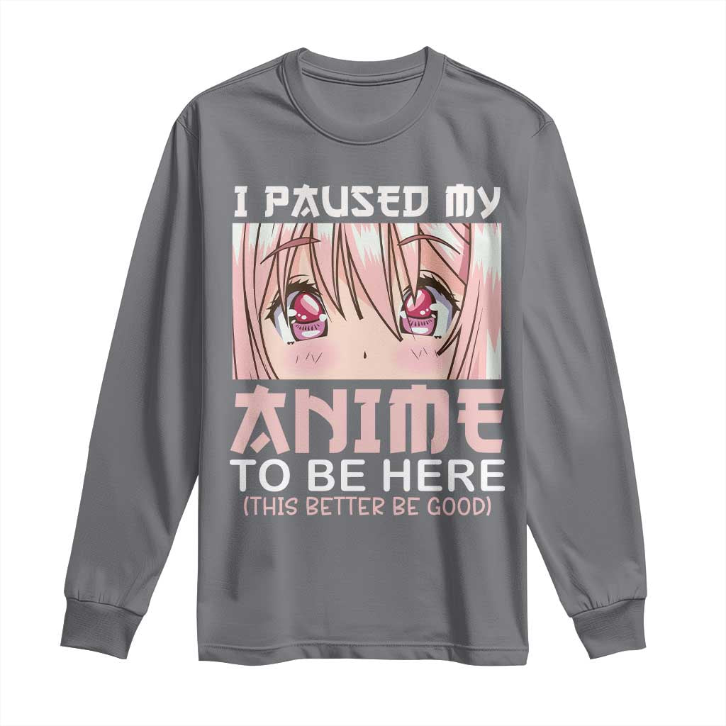Japan Anime Manga Otaku Long Sleeve Shirt I Paused My Anime To Be Here Kawaii Girls TS02 Charcoal Print Your Wear