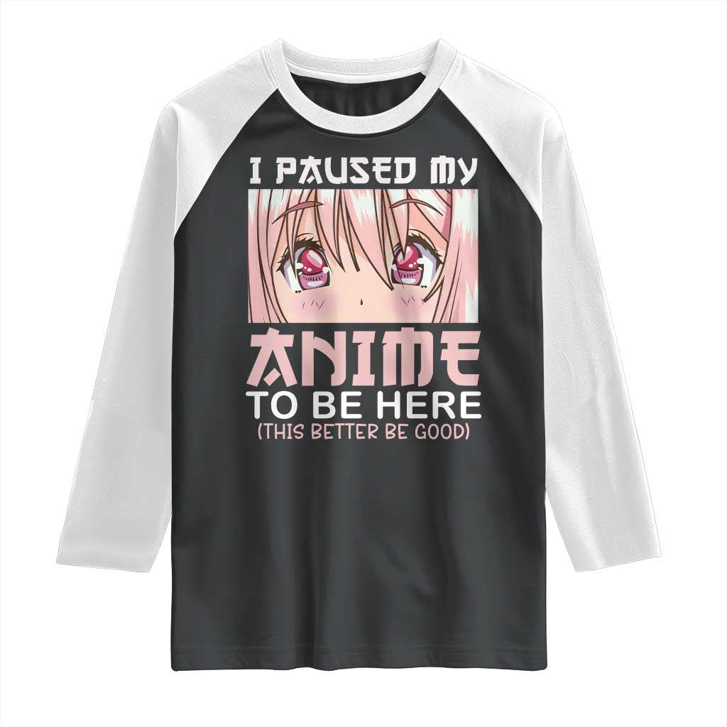Japan Anime Manga Otaku Raglan Shirt I Paused My Anime To Be Here Kawaii Girls TS02 Black White Print Your Wear