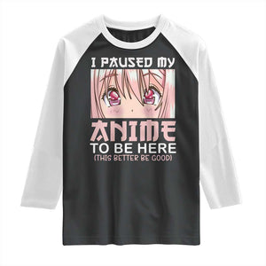 Japan Anime Manga Otaku Raglan Shirt I Paused My Anime To Be Here Kawaii Girls TS02 Black White Print Your Wear