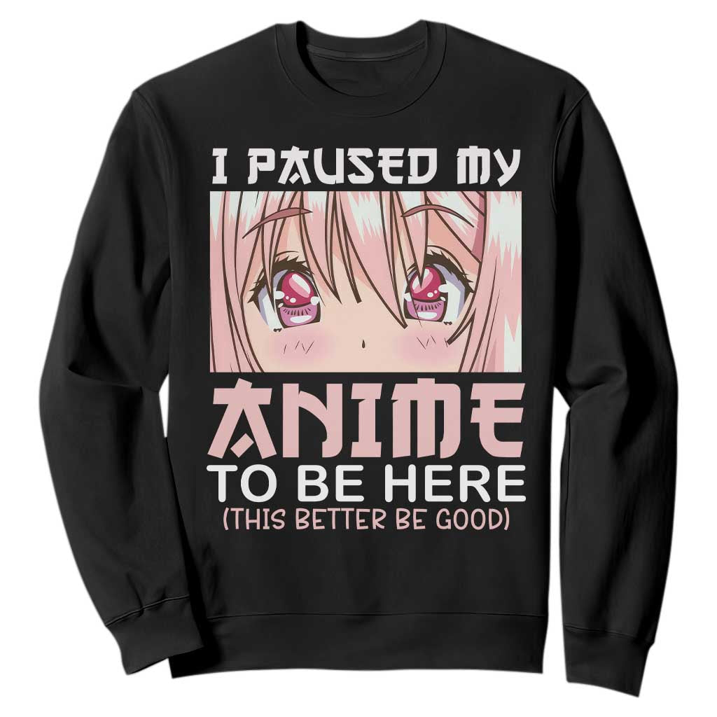 Japan Anime Manga Otaku Sweatshirt I Paused My Anime To Be Here Kawaii Girls TS02 Black Print Your Wear