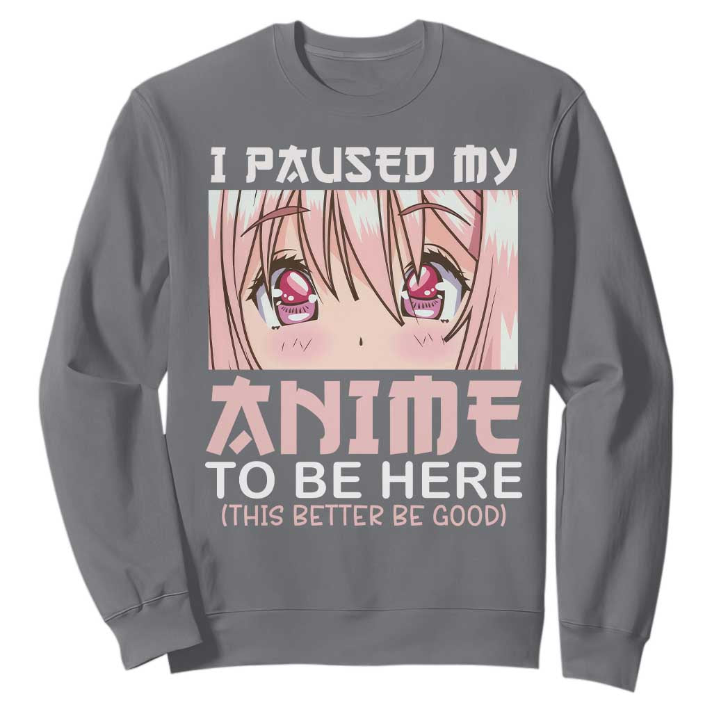 Japan Anime Manga Otaku Sweatshirt I Paused My Anime To Be Here Kawaii Girls TS02 Charcoal Print Your Wear